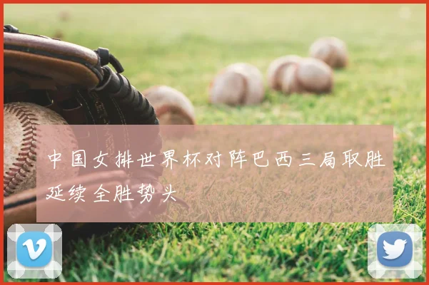 中国女排世界杯对阵巴西三局取胜延续全胜势头