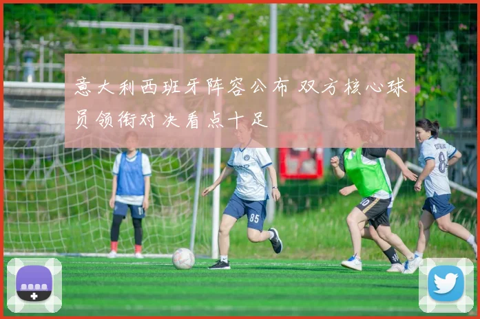 意大利西班牙阵容公布 双方核心球员领衔对决看点十足