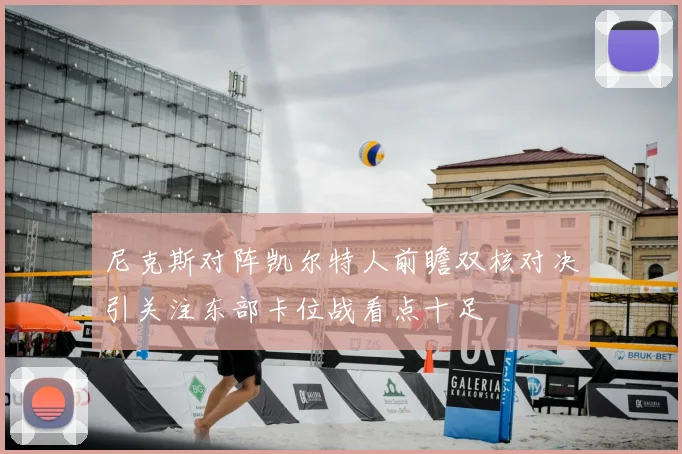 尼克斯对阵凯尔特人前瞻双核对决引关注东部卡位战看点十足