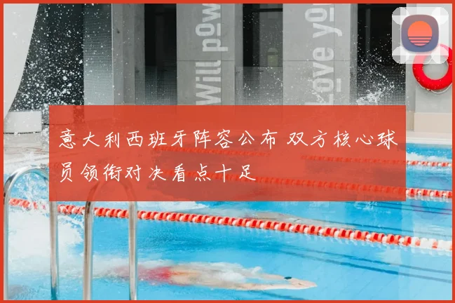 意大利西班牙阵容公布 双方核心球员领衔对决看点十足
